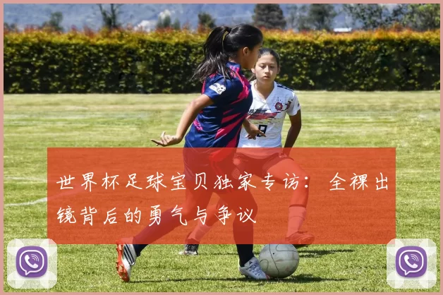 世界杯足球宝贝独家专访：全裸出镜背后的勇气与争议
