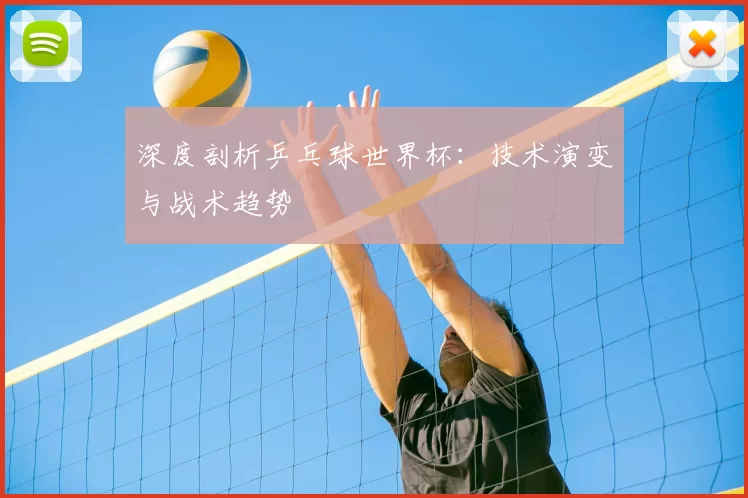 深度剖析乒乓球世界杯:技术演变与战术趋势
