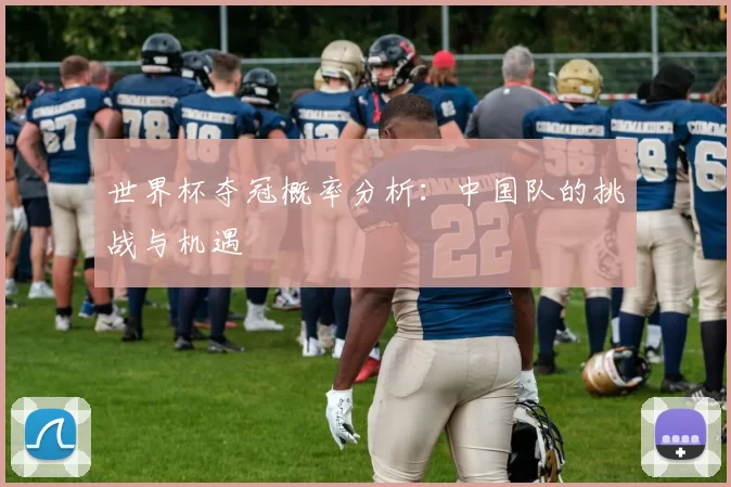 世界杯夺冠概率分析：中国队的挑战与机遇
