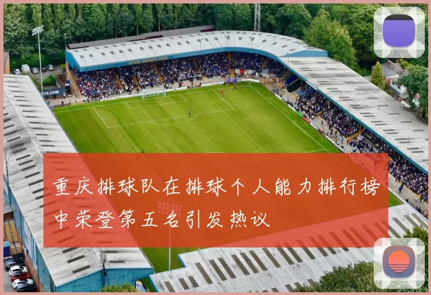 重庆排球队在排球个人能力排行榜中荣登第五名引发热议