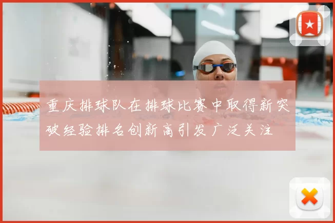 重庆排球队在排球比赛中取得新突破经验排名创新高引发广泛关注
