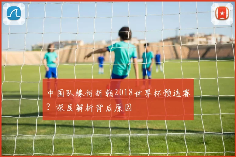中国队缘何折戟2018世界杯预选赛？深度解析背后原因