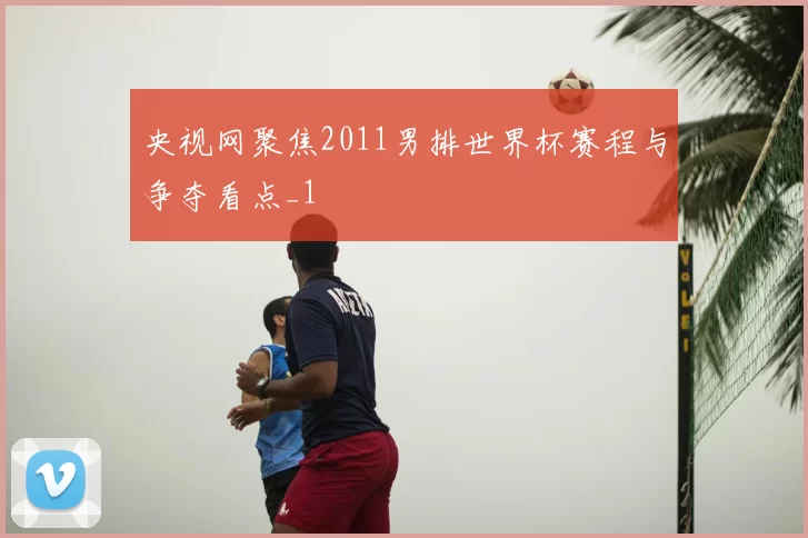 央视网聚焦2011男排世界杯赛程与争夺看点_1