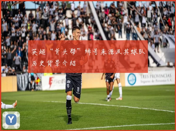 英超“斧头帮”绰号来源及其球队历史背景介绍