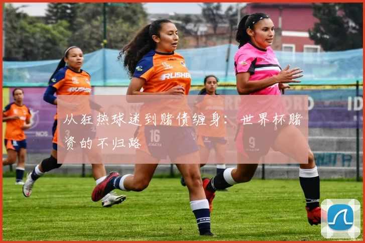 从狂热球迷到赌债缠身:世界杯赌资的不归路