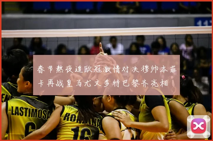 春节熬夜追欧冠激情对决穆帅本菲卡再战皇马尤文多特巴黎齐亮相