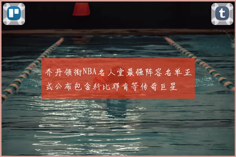 乔丹领衔NBA名人堂最强阵容名单正式公布包含科比邓肯等传奇巨星