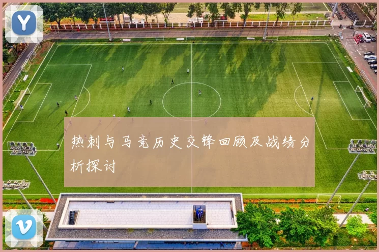 热刺与马竞历史交锋回顾及战绩分析探讨