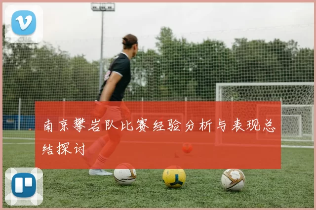 南京攀岩队比赛经验分析与表现总结探讨