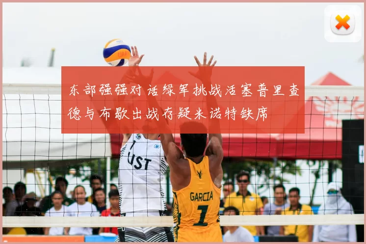 东部强强对话绿军挑战活塞普里查德与布歇出战存疑米诺特缺席