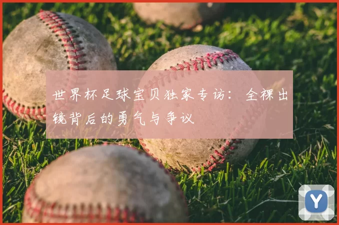 世界杯足球宝贝独家专访:全裸出镜背后的勇气与争议