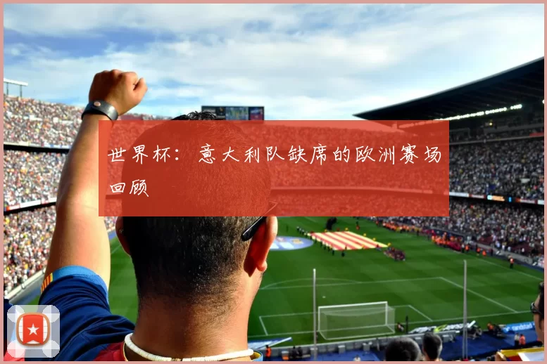 世界杯:意大利队缺席的欧洲赛场回顾
