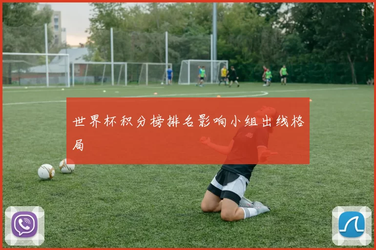 世界杯积分榜排名影响小组出线格局