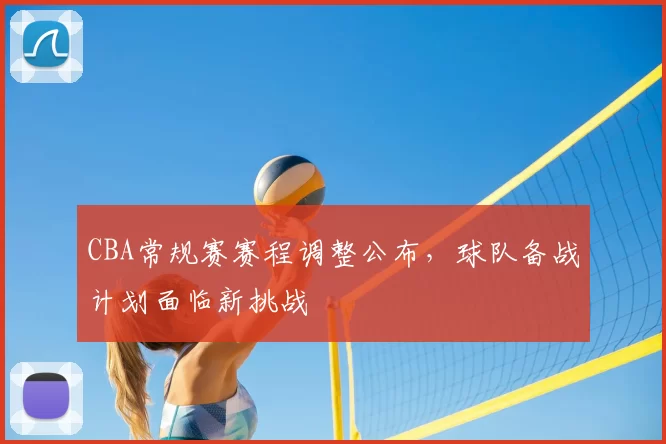 CBA常规赛赛程调整公布，球队备战计划面临新挑战