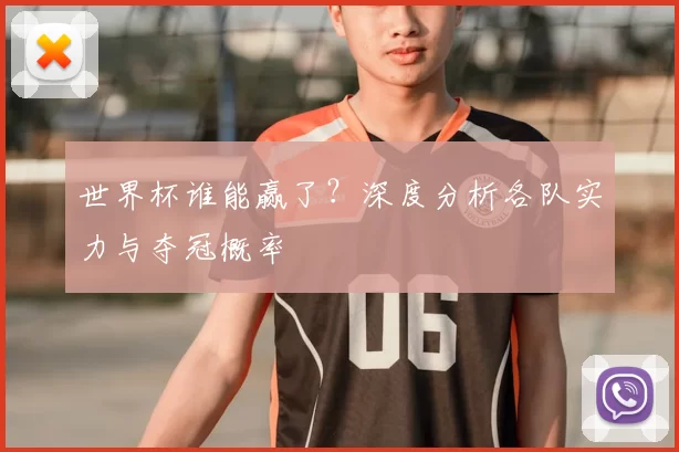 世界杯谁能赢了?深度分析各队实力与夺冠概率