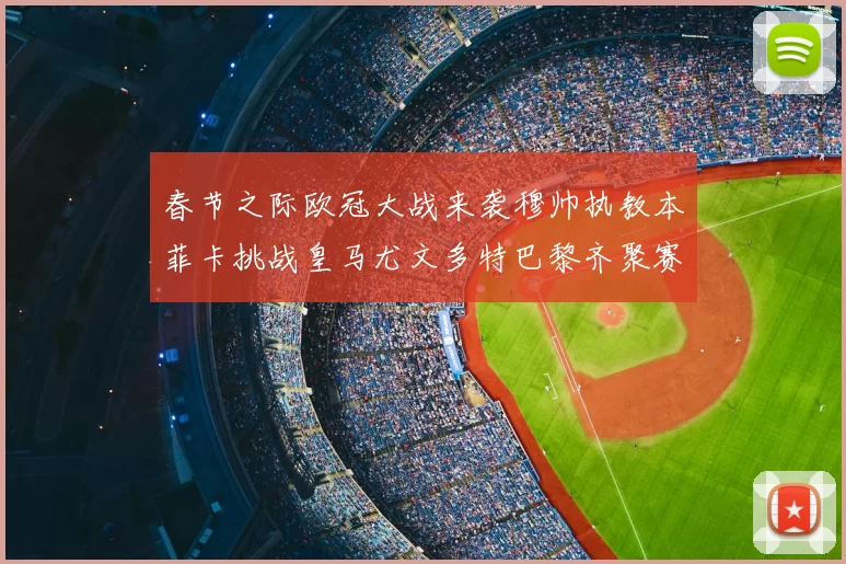 春节之际欧冠大战来袭穆帅执教本菲卡挑战皇马尤文多特巴黎齐聚赛场