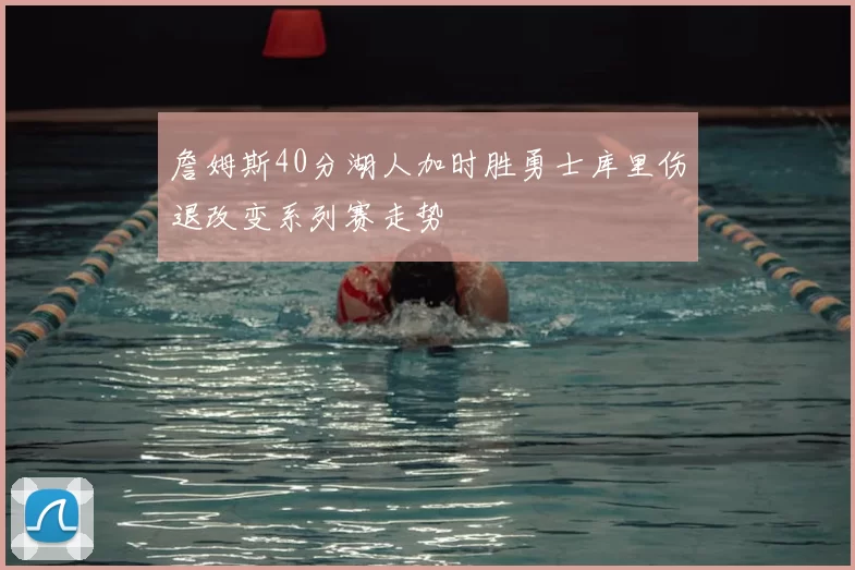 詹姆斯40分湖人加时胜勇士库里伤退改变系列赛走势