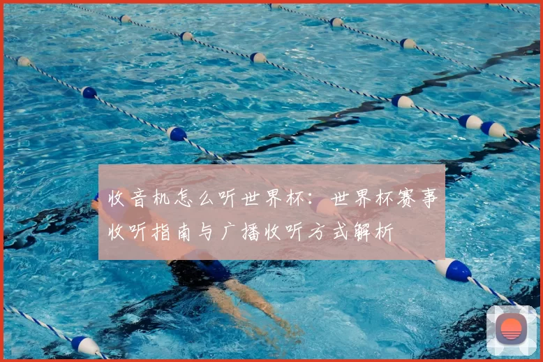 收音机怎么听世界杯:世界杯赛事收听指南与广播收听方式解析