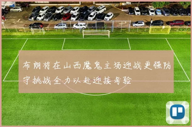 布朗将在山西魔鬼主场迎战更强防守挑战全力以赴迎接考验