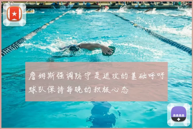 詹姆斯强调防守是进攻的基础呼吁球队保持每晚的积极心态