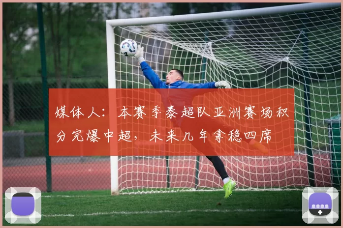 媒体人:本赛季泰超队亚洲赛场积分完爆中超,未来几年拿稳四席