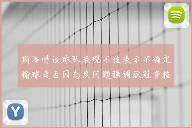 斯洛特谈球队表现不佳表示不确定输球是否因态度问题强调欧冠资格的重要性