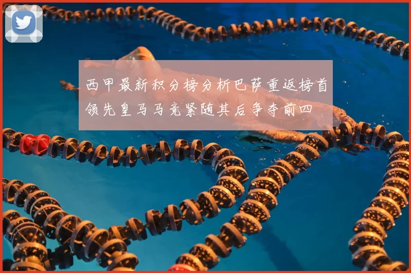 西甲最新积分榜分析巴萨重返榜首领先皇马马竞紧随其后争夺前四