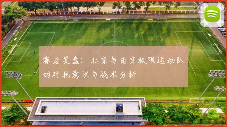 赛后复盘：北京与南京极限运动队的对抗意识与战术分析