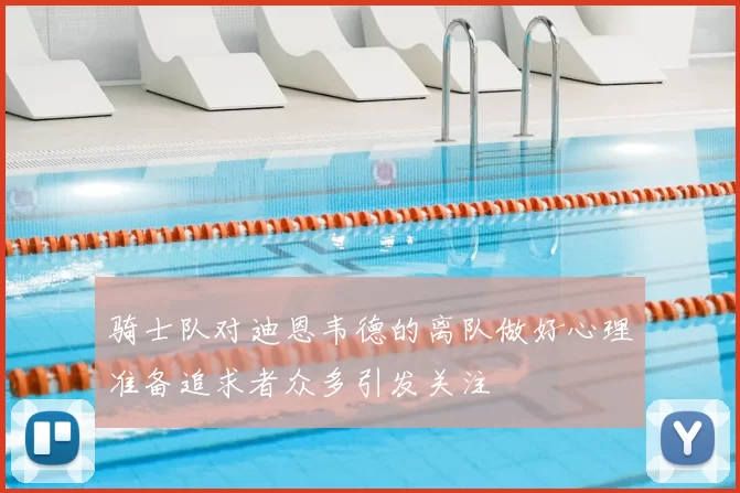 骑士队对迪恩韦德的离队做好心理准备追求者众多引发关注