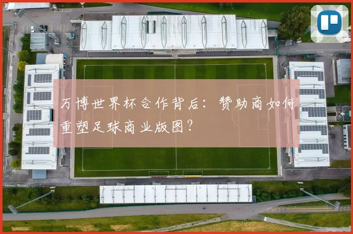 万博世界杯合作背后：赞助商如何重塑足球商业版图？