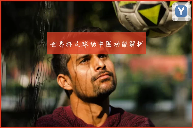 世界杯足球场中圈功能解析