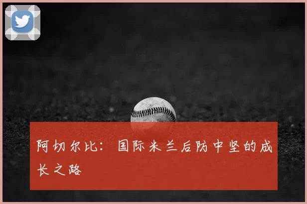 阿切尔比:国际米兰后防中坚的成长之路