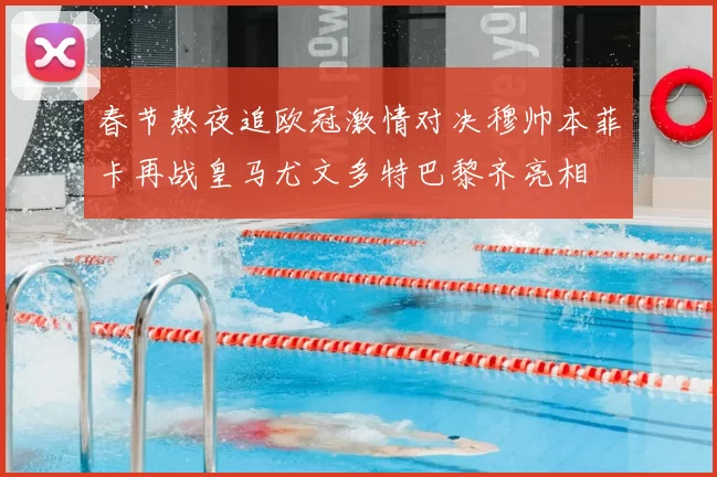 春节熬夜追欧冠激情对决穆帅本菲卡再战皇马尤文多特巴黎齐亮相