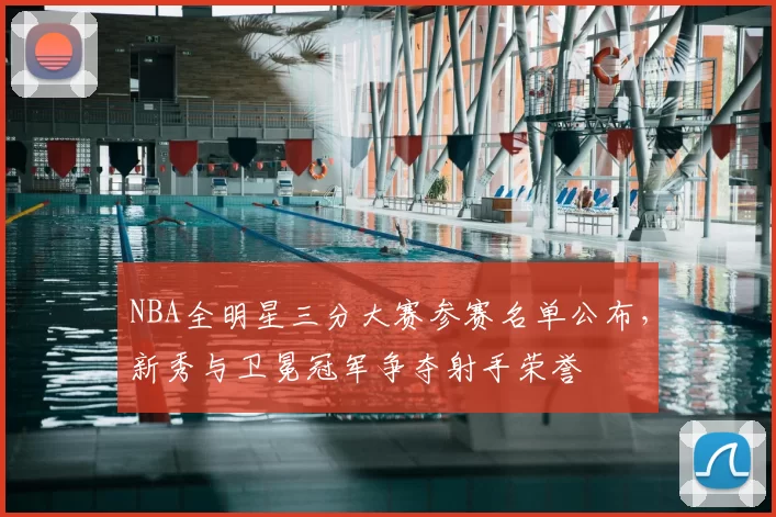 NBA全明星三分大赛参赛名单公布，新秀与卫冕冠军争夺射手荣誉