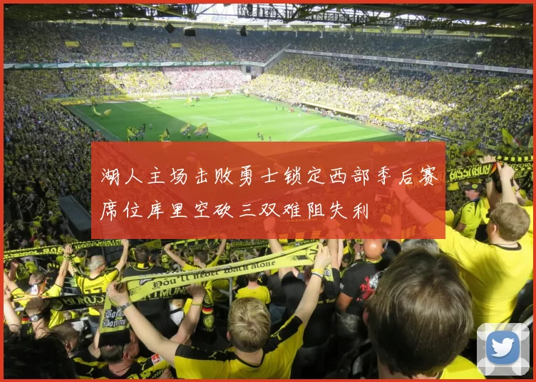 湖人主场击败勇士锁定西部季后赛席位库里空砍三双难阻失利