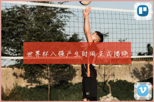 世界杯八强产生时间正式揭晓
