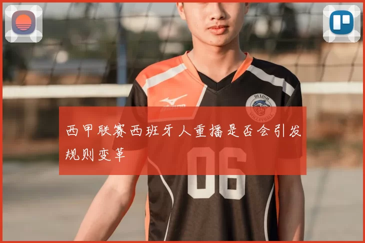 西甲联赛西班牙人重播是否会引发规则变革