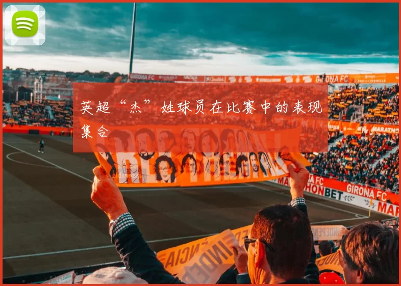 英超“杰”姓球员在比赛中的表现集合