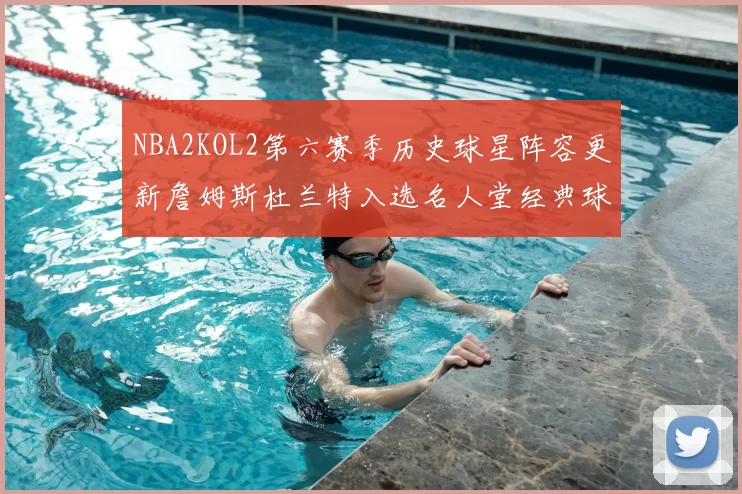 NBA2KOL2第六赛季历史球星阵容更新詹姆斯杜兰特入选名人堂经典球员