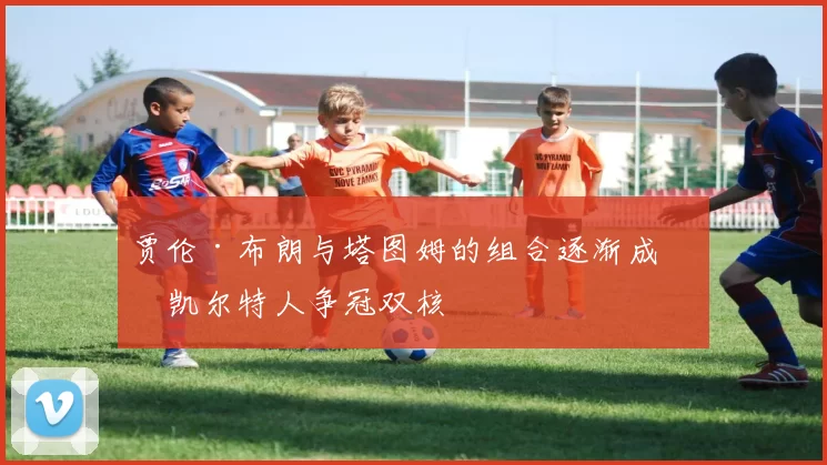 贾伦·布朗与塔图姆的组合逐渐成为凯尔特人争冠双核