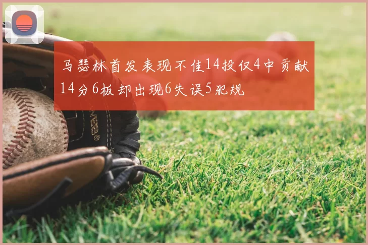 马瑟林首发表现不佳14投仅4中贡献14分6板却出现6失误5犯规