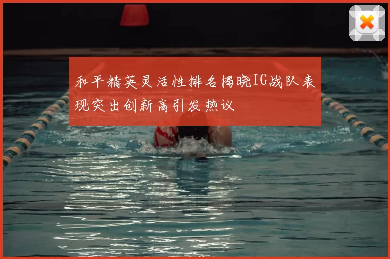和平精英灵活性排名揭晓IG战队表现突出创新高引发热议