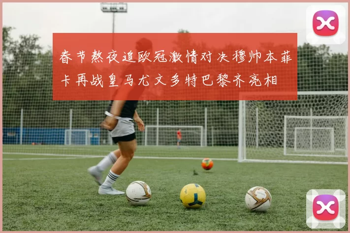 春节熬夜追欧冠激情对决穆帅本菲卡再战皇马尤文多特巴黎齐亮相