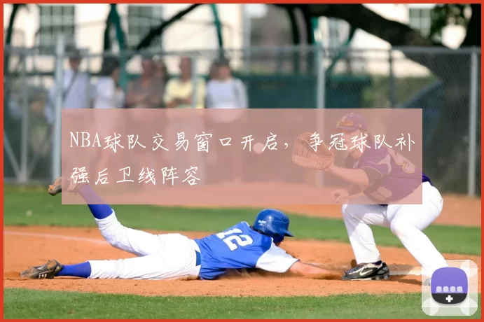 NBA球队交易窗口开启，争冠球队补强后卫线阵容