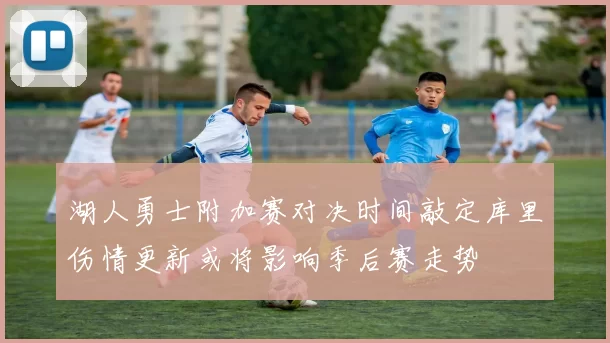 湖人勇士附加赛对决时间敲定库里伤情更新或将影响季后赛走势