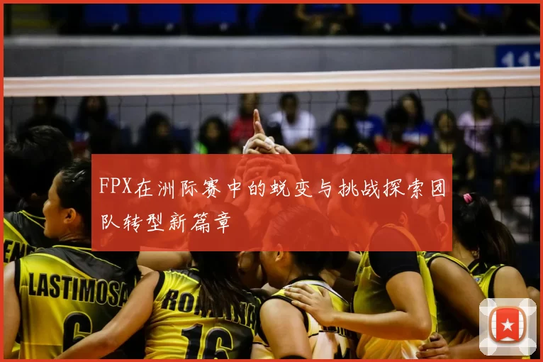 FPX在洲际赛中的蜕变与挑战探索团队转型新篇章
