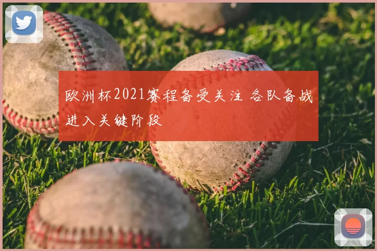 欧洲杯2021赛程备受关注 各队备战进入关键阶段