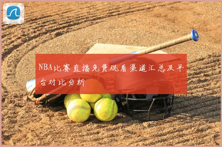 NBA比赛直播免费观看渠道汇总及平台对比分析