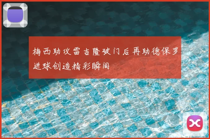 梅西助攻雷吉隆破门后再助德保罗进球创造精彩瞬间