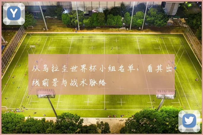从乌拉圭世界杯小组名单,看其出线前景与战术脉络